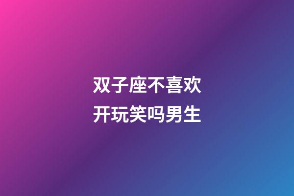 双子座不喜欢开玩笑吗男生-第1张-星座运势-玄机派