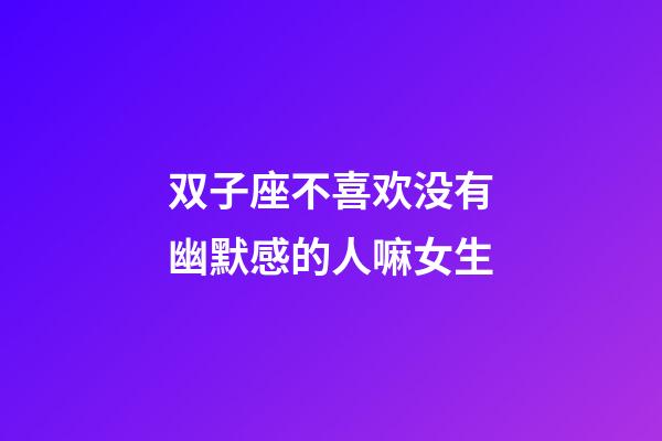 双子座不喜欢没有幽默感的人嘛女生-第1张-星座运势-玄机派