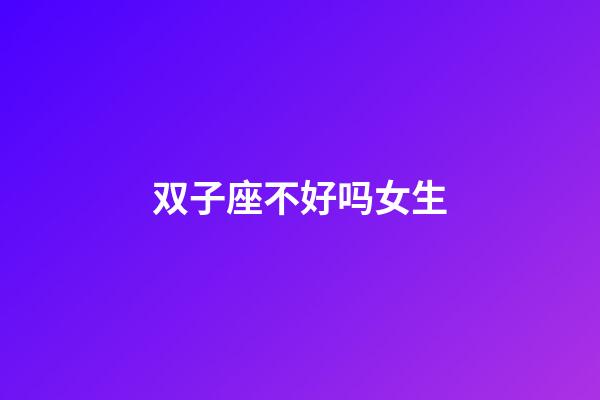 双子座不好吗女生-第1张-星座运势-玄机派