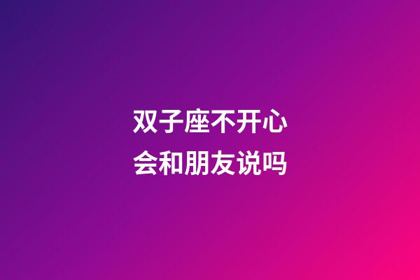 双子座不开心会和朋友说吗-第1张-星座运势-玄机派