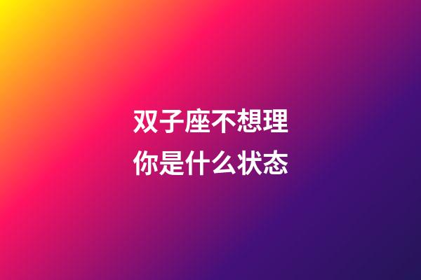 双子座不想理你是什么状态-第1张-星座运势-玄机派
