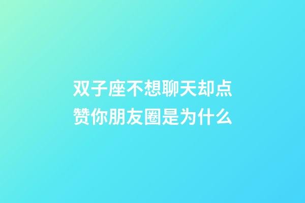 双子座不想聊天却点赞你朋友圈是为什么-第1张-星座运势-玄机派