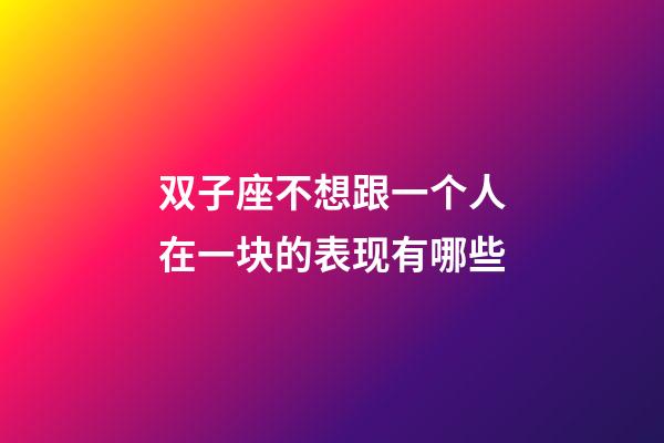 双子座不想跟一个人在一块的表现有哪些-第1张-星座运势-玄机派