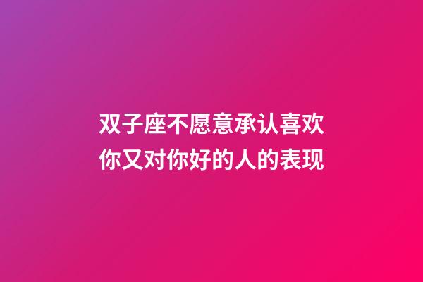 双子座不愿意承认喜欢你又对你好的人的表现-第1张-星座运势-玄机派