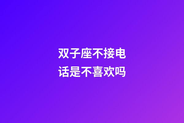双子座不接电话是不喜欢吗-第1张-星座运势-玄机派