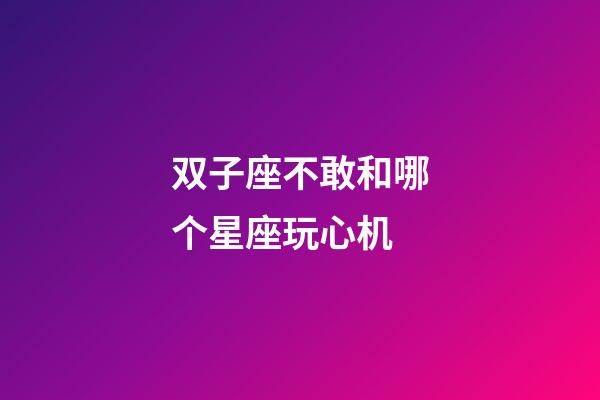 双子座不敢和哪个星座玩心机-第1张-星座运势-玄机派