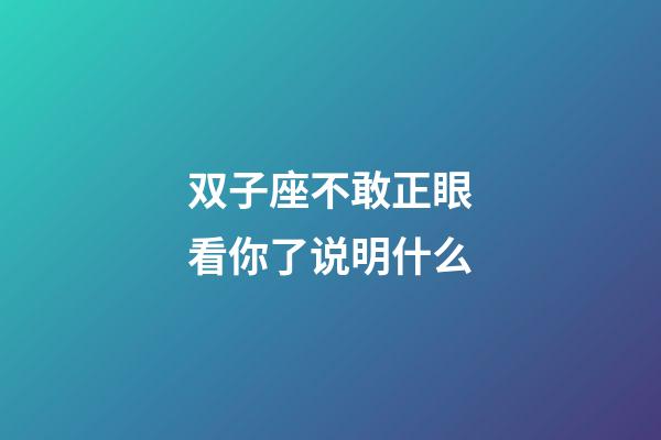 双子座不敢正眼看你了说明什么-第1张-星座运势-玄机派