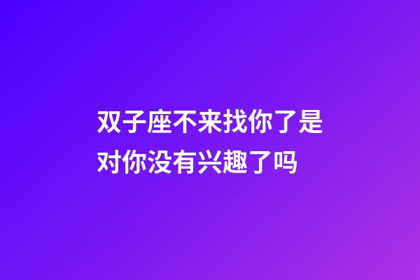双子座不来找你了是对你没有兴趣了吗-第1张-星座运势-玄机派