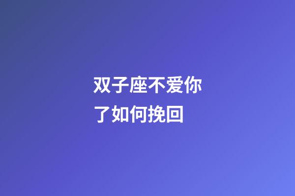双子座不爱你了如何挽回-第1张-星座运势-玄机派