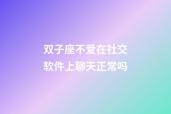 双子座不爱在社交软件上聊天正常吗-第1张-星座运势-玄机派