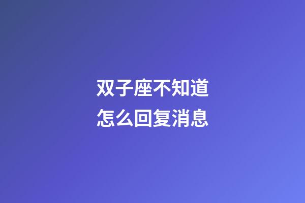 双子座不知道怎么回复消息-第1张-星座运势-玄机派