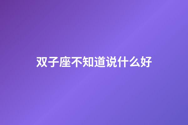双子座不知道说什么好-第1张-星座运势-玄机派
