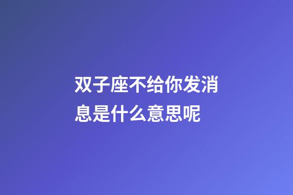 双子座不给你发消息是什么意思呢-第1张-星座运势-玄机派