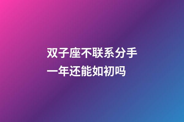 双子座不联系分手一年还能如初吗-第1张-星座运势-玄机派