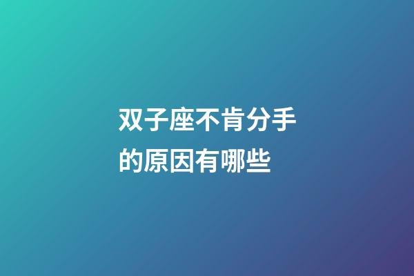 双子座不肯分手的原因有哪些-第1张-星座运势-玄机派