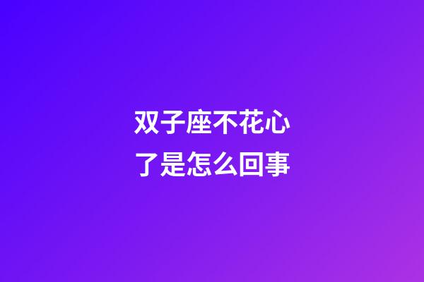 双子座不花心了是怎么回事-第1张-星座运势-玄机派