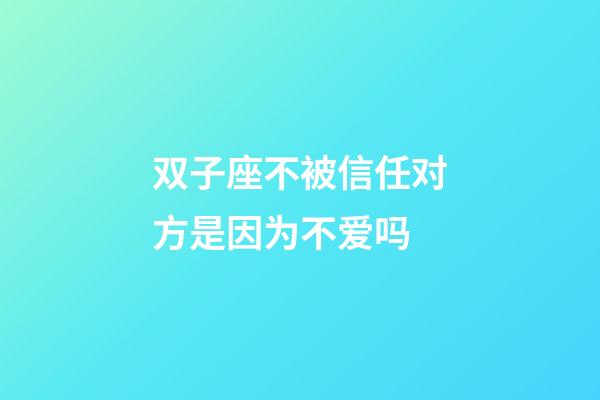 双子座不被信任对方是因为不爱吗-第1张-星座运势-玄机派
