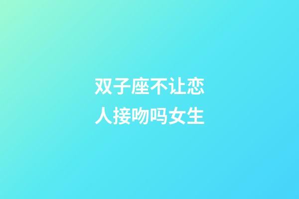 双子座不让恋人接吻吗女生-第1张-星座运势-玄机派