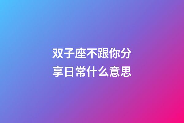 双子座不跟你分享日常什么意思-第1张-星座运势-玄机派