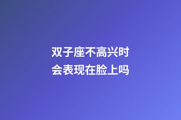 双子座不高兴时会表现在脸上吗-第1张-星座运势-玄机派