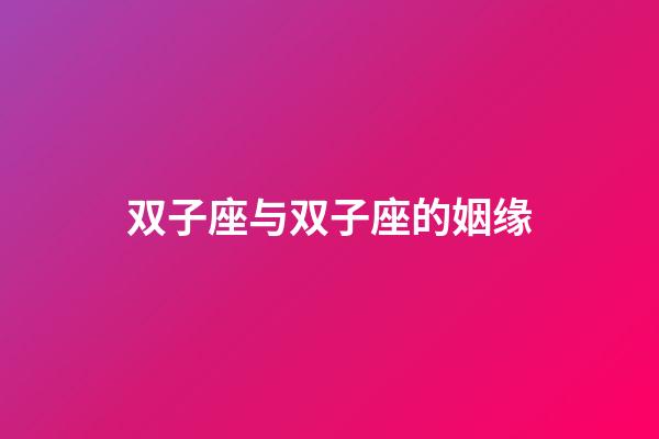 双子座与双子座的姻缘-第1张-星座运势-玄机派