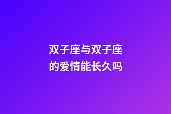 双子座与双子座的爱情能长久吗-第1张-星座运势-玄机派