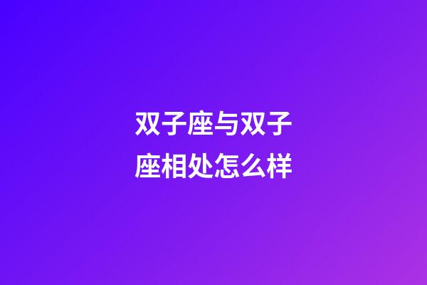 双子座与双子座相处怎么样-第1张-星座运势-玄机派