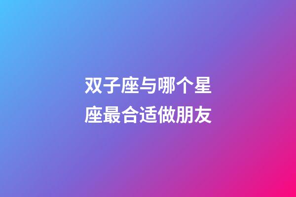 双子座与哪个星座最合适做朋友-第1张-星座运势-玄机派