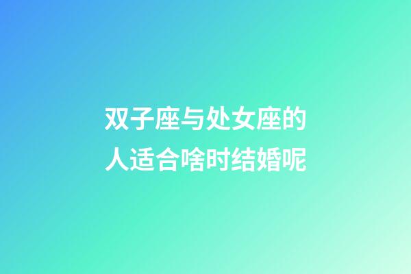 双子座与处女座的人适合啥时结婚呢-第1张-星座运势-玄机派