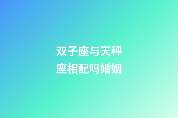 双子座与天秤座相配吗婚姻-第1张-星座运势-玄机派