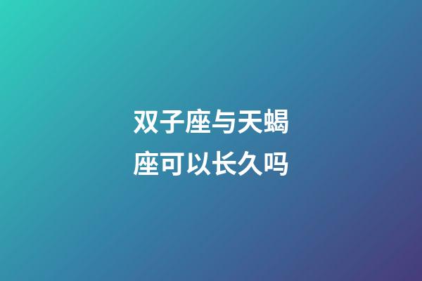 双子座与天蝎座可以长久吗-第1张-星座运势-玄机派