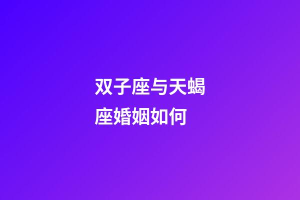 双子座与天蝎座婚姻如何-第1张-星座运势-玄机派