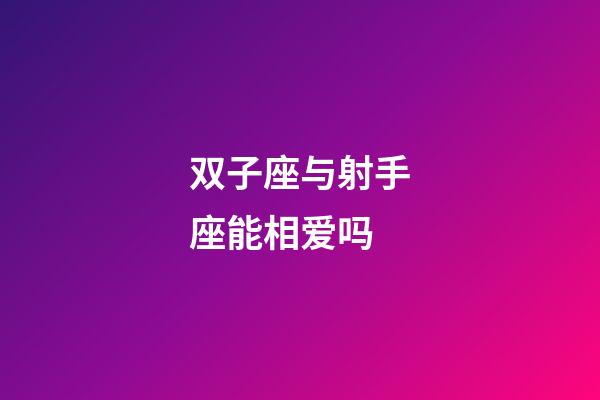 双子座与射手座能相爱吗-第1张-星座运势-玄机派