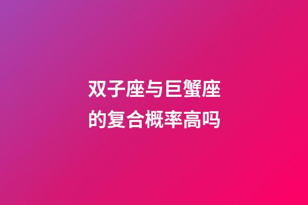 双子座与巨蟹座的复合概率高吗-第1张-星座运势-玄机派