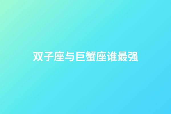 双子座与巨蟹座谁最强-第1张-星座运势-玄机派