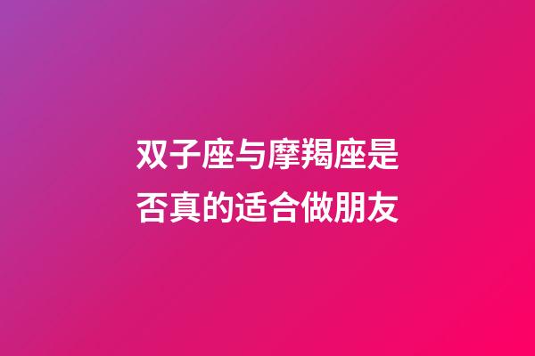 双子座与摩羯座是否真的适合做朋友-第1张-星座运势-玄机派
