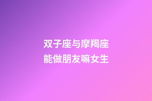 双子座与摩羯座能做朋友嘛女生-第1张-星座运势-玄机派