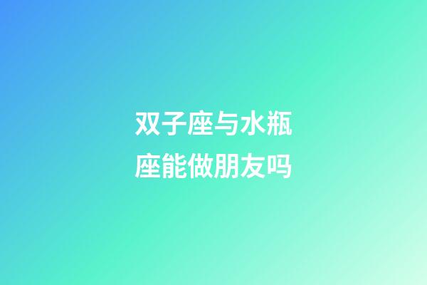 双子座与水瓶座能做朋友吗-第1张-星座运势-玄机派