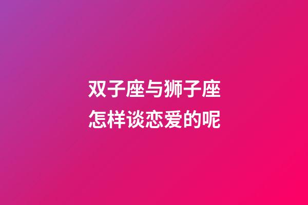 双子座与狮子座怎样谈恋爱的呢-第1张-星座运势-玄机派