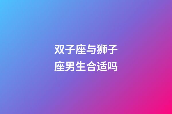 双子座与狮子座男生合适吗-第1张-星座运势-玄机派