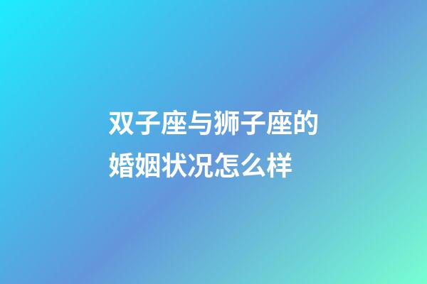 双子座与狮子座的婚姻状况怎么样-第1张-星座运势-玄机派