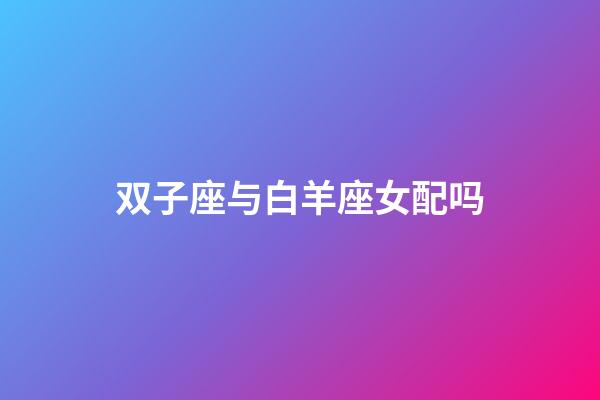 双子座与白羊座女配吗-第1张-星座运势-玄机派