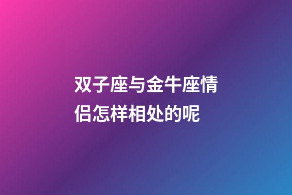 双子座与金牛座情侣怎样相处的呢-第1张-星座运势-玄机派