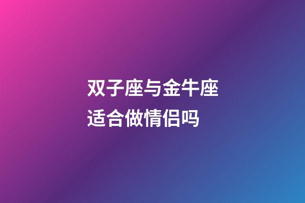 双子座与金牛座适合做情侣吗-第1张-星座运势-玄机派