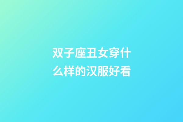 双子座丑女穿什么样的汉服好看-第1张-星座运势-玄机派