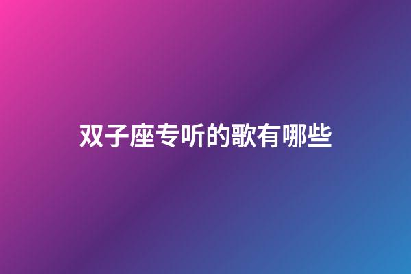 双子座专听的歌有哪些-第1张-星座运势-玄机派