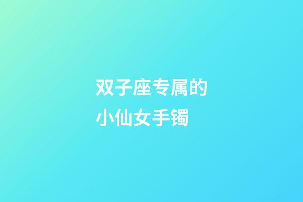 双子座专属的小仙女手镯-第1张-星座运势-玄机派