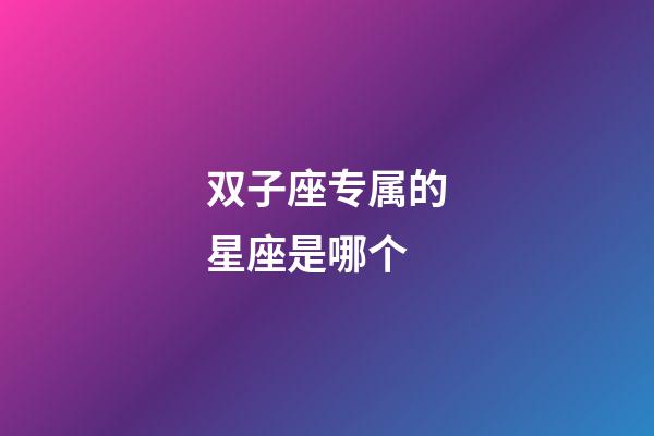 双子座专属的星座是哪个-第1张-星座运势-玄机派