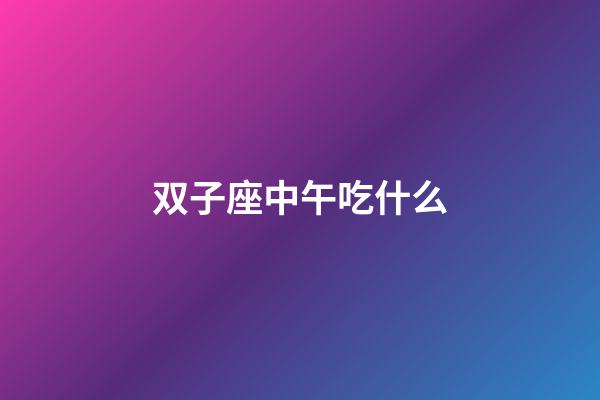 双子座中午吃什么