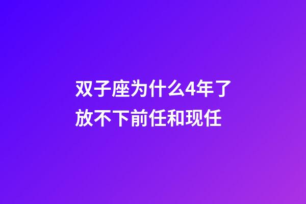 双子座为什么4年了放不下前任和现任-第1张-星座运势-玄机派